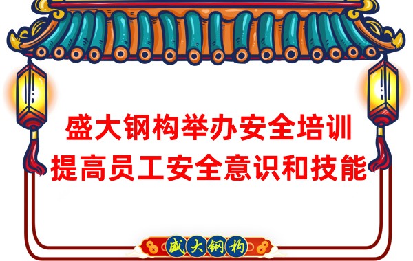 盛大鋼構(gòu)舉辦安全培訓(xùn),提高員工安全意識(shí)和技能